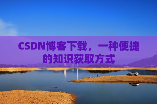 CSDN博客下载，一种便捷的知识获取方式